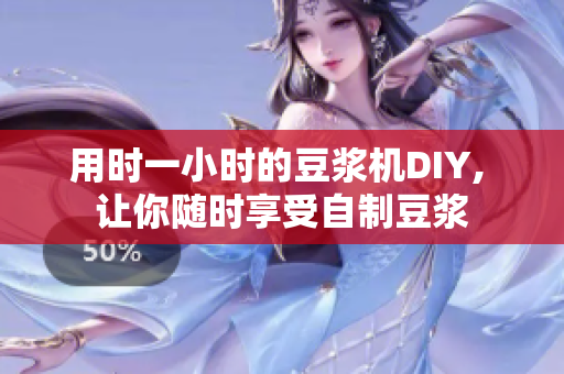 用時(shí)一小時(shí)的豆?jié){機(jī)DIY, 讓你隨時(shí)享受自制豆?jié){