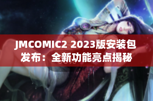 JMCOMIC2 2023版安裝包發(fā)布：全新功能亮點揭秘