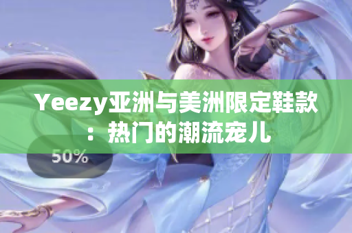Yeezy亞洲與美洲限定鞋款：熱門的潮流寵兒