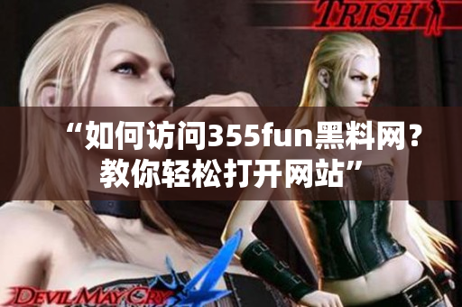 “如何訪問355fun黑料網(wǎng)？教你輕松打開網(wǎng)站”
