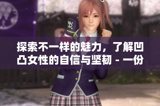 探索不一樣的魅力，了解凹凸女性的自信與堅韌 - 一份深度報道