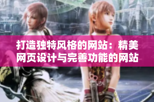 打造獨(dú)特風(fēng)格的網(wǎng)站：精美網(wǎng)頁設(shè)計(jì)與完善功能的網(wǎng)站建設(shè)