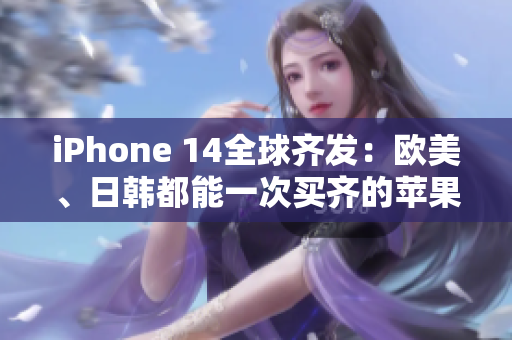 iPhone 14全球齊發(fā)：歐美、日韓都能一次買齊的蘋果新品