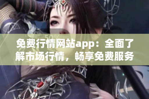 免費(fèi)行情網(wǎng)站app：全面了解市場行情，暢享免費(fèi)服務(wù)