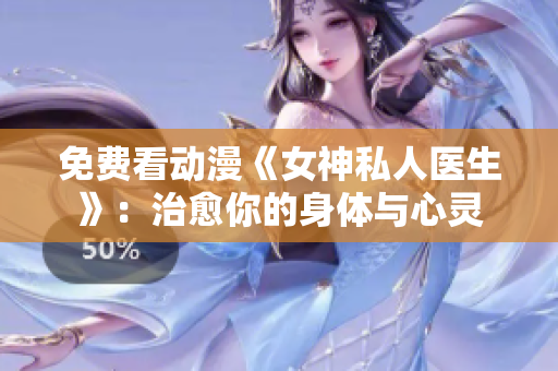 免費(fèi)看動(dòng)漫《女神私人醫(yī)生》：治愈你的身體與心靈