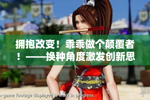 擁抱改變！乖乖做個(gè)顛覆者！——換種角度激發(fā)創(chuàng)新思維
