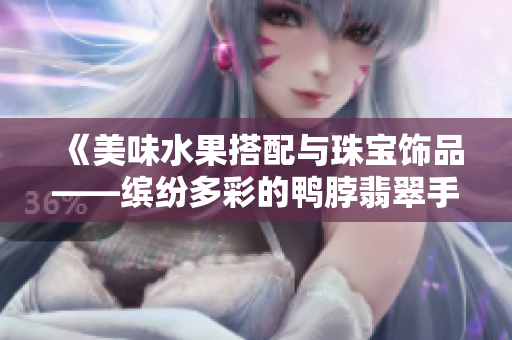 《美味水果搭配與珠寶飾品——繽紛多彩的鴨脖翡翠手鐲驚艷登場(chǎng)》
