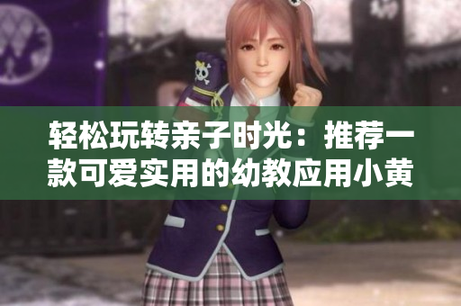 輕松玩轉(zhuǎn)親子時(shí)光：推薦一款可愛(ài)實(shí)用的幼教應(yīng)用小黃鴨APP
