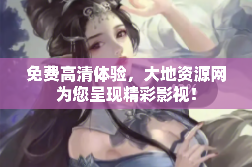 免費(fèi)高清體驗(yàn)，大地資源網(wǎng)為您呈現(xiàn)精彩影視！