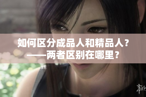 如何區(qū)分成品人和精品人？——兩者區(qū)別在哪里？