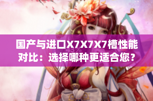 國(guó)產(chǎn)與進(jìn)口X7X7X7槽性能對(duì)比：選擇哪種更適合您？(1)