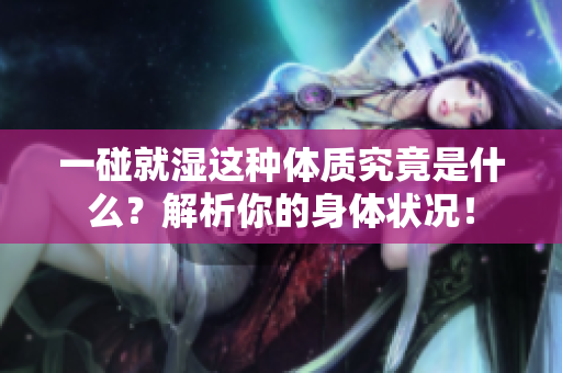一碰就濕這種體質(zhì)究竟是什么？解析你的身體狀況！