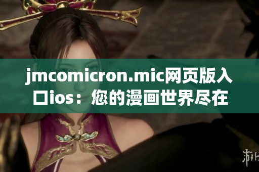jmcomicron.mic網(wǎng)頁版入口ios：您的漫畫世界盡在掌握(1)