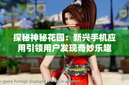 探秘神秘花園：新興手機應(yīng)用引領(lǐng)用戶發(fā)現(xiàn)奇妙樂趣