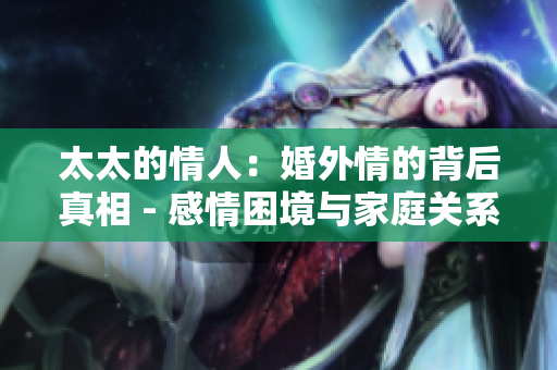 太太的情人：婚外情的背后真相 - 感情困境與家庭關(guān)系的研究