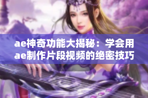 ae神奇功能大揭秘：學(xué)會(huì)用ae制作片段視頻的絕密技巧