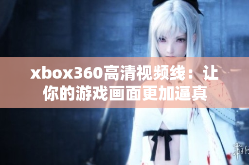 xbox360高清視頻線：讓你的游戲畫面更加逼真