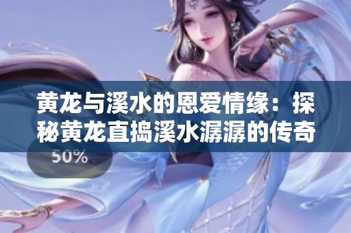 黃龍與溪水的恩愛(ài)情緣：探秘黃龍直搗溪水潺潺的傳奇故事
