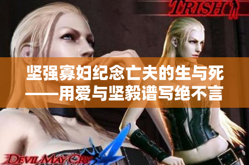 堅(jiān)強(qiáng)寡婦紀(jì)念亡夫的生與死——用愛(ài)與堅(jiān)毅譜寫(xiě)絕不言棄的生命篇章