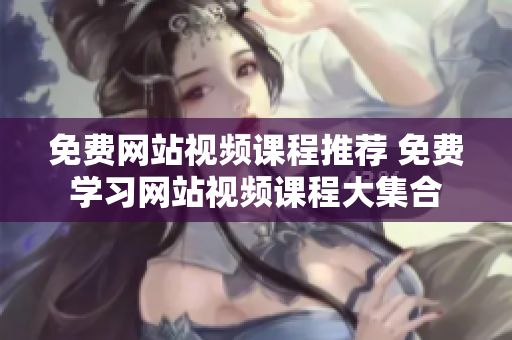 免費(fèi)網(wǎng)站視頻課程推薦 免費(fèi)學(xué)習(xí)網(wǎng)站視頻課程大集合