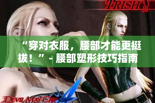 “穿對衣服，腰部才能更挺拔！”- 腰部塑形技巧指南