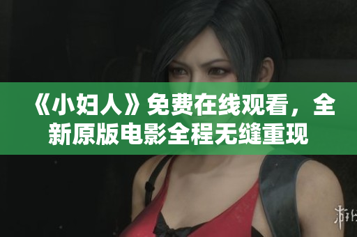 《小婦人》免費(fèi)在線觀看，全新原版電影全程無縫重現(xiàn)