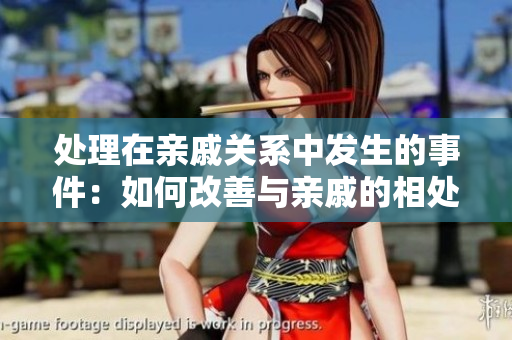 處理在親戚關(guān)系中發(fā)生的事件：如何改善與親戚的相處方式