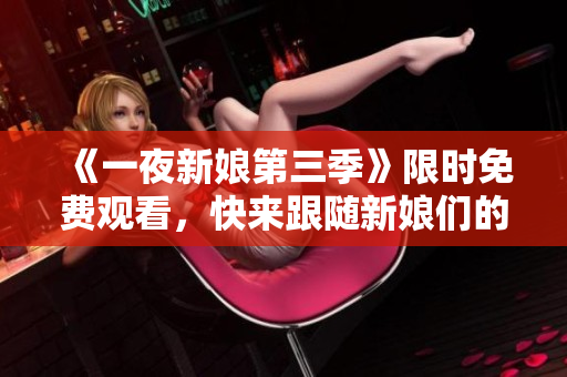 《一夜新娘第三季》限時免費觀看，快來跟隨新娘們的幸福之旅！
