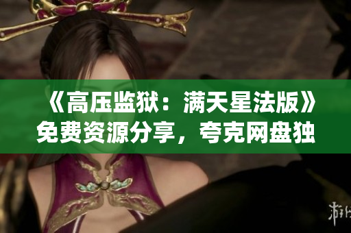 《高壓監(jiān)獄：滿天星法版》免費(fèi)資源分享，夸克網(wǎng)盤獨(dú)家提供下載鏈接(1)