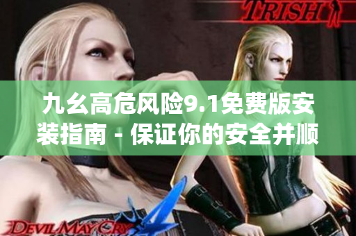 九幺高危風(fēng)險(xiǎn)9.1免費(fèi)版安裝指南 - 保證你的安全并順利安裝(1)