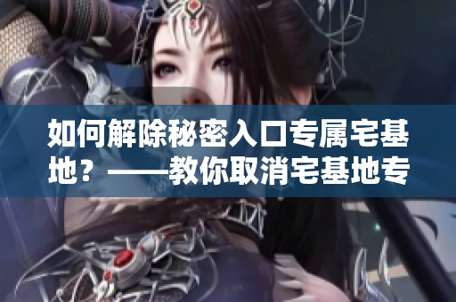 如何解除秘密入口專屬宅基地？——教你取消宅基地專有權(quán)