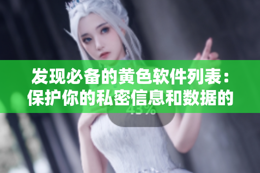 發(fā)現(xiàn)必備的黃色軟件列表：保護你的私密信息和數(shù)據(jù)的全面介紹