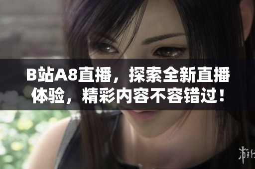 B站A8直播，探索全新直播體驗(yàn)，精彩內(nèi)容不容錯(cuò)過(guò)！