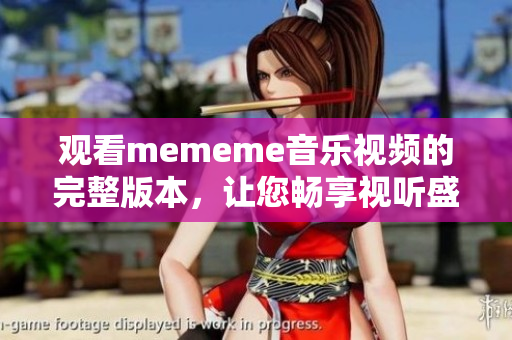 觀看mememe音樂視頻的完整版本，讓您暢享視聽盛宴！