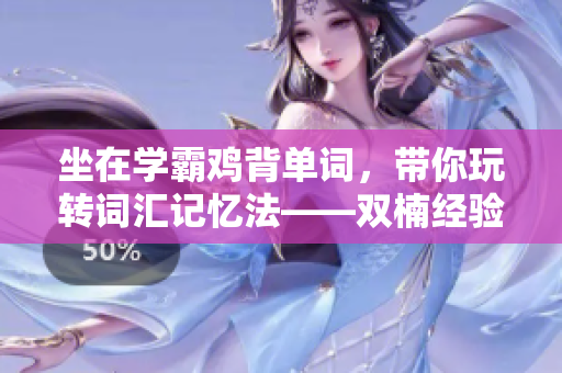 坐在學(xué)霸雞背單詞，帶你玩轉(zhuǎn)詞匯記憶法——雙楠經(jīng)驗(yàn)分享