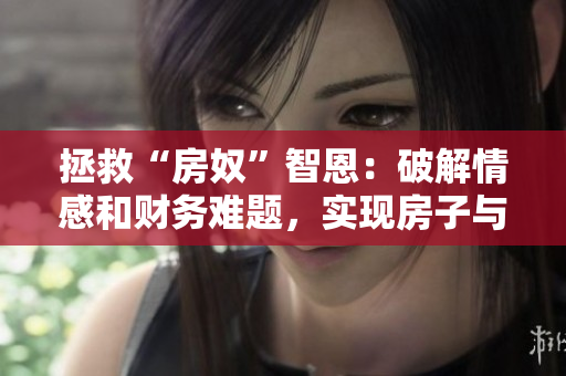 拯救“房奴”智恩：破解情感和財(cái)務(wù)難題，實(shí)現(xiàn)房子與愛情兩得想要！