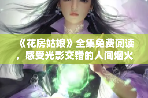 《花房姑娘》全集免費(fèi)閱讀，感受光影交錯(cuò)的人間煙火