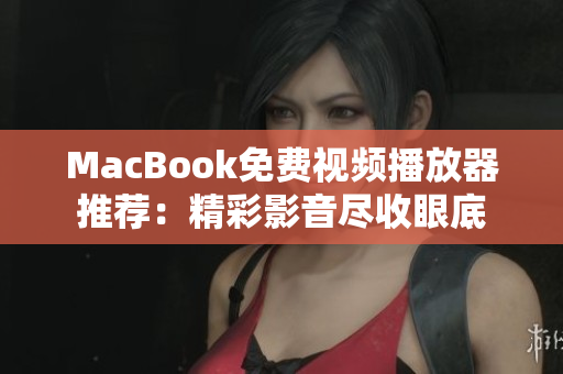 MacBook免費(fèi)視頻播放器推薦：精彩影音盡收眼底