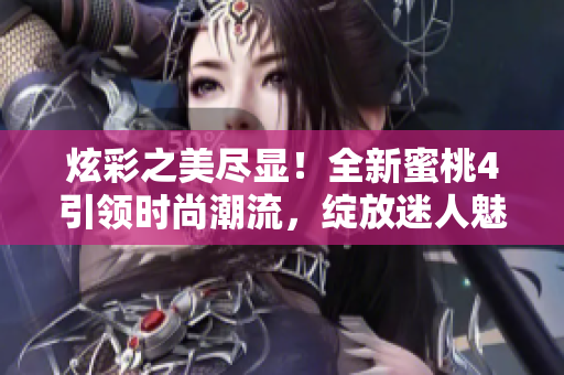 炫彩之美盡顯！全新蜜桃4引領(lǐng)時尚潮流，綻放迷人魅力!