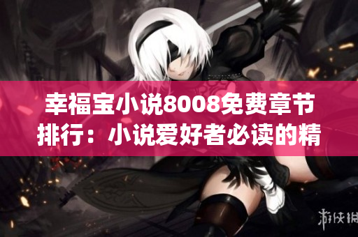 幸福寶小說8008免費(fèi)章節(jié)排行：小說愛好者必讀的精彩故事集錦(1)