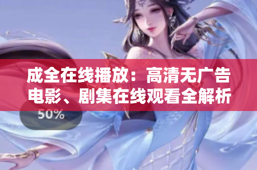 成全在線播放：高清無廣告電影、劇集在線觀看全解析