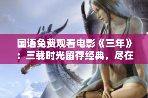 國語免費觀看電影《三年》：三載時光留存經(jīng)典，盡在免費觀影！