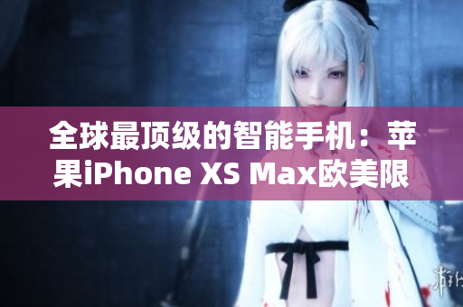全球最頂級的智能手機：蘋果iPhone XS Max歐美限定版