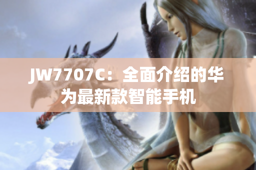 JW7707C：全面介紹的華為最新款智能手機