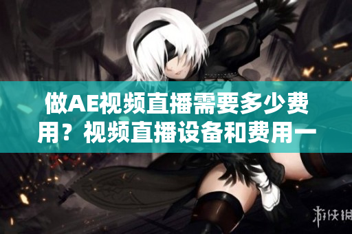 做AE視頻直播需要多少費(fèi)用？視頻直播設(shè)備和費(fèi)用一覽