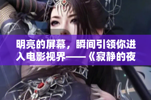 明亮的屏幕，瞬間引領(lǐng)你進(jìn)入電影視界——《寂靜的夜》高清觀看