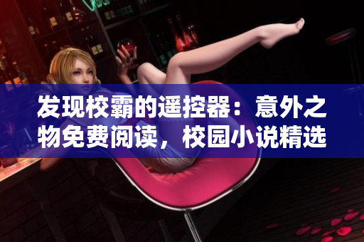 發(fā)現(xiàn)校霸的遙控器：意外之物免費(fèi)閱讀，校園小說(shuō)精選