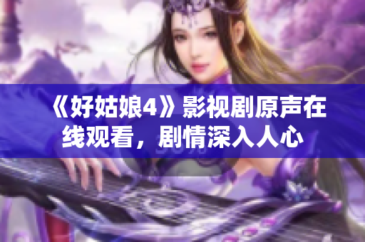 《好姑娘4》影視劇原聲在線觀看，劇情深入人心