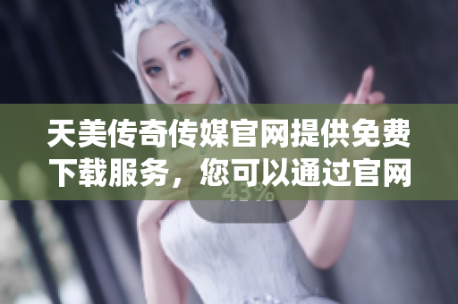 天美傳奇?zhèn)髅焦倬W提供免費下載服務，您可以通過官網輕松獲取資源(1)