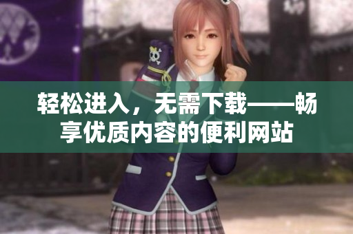 輕松進入，無需下載——暢享優(yōu)質內容的便利網站